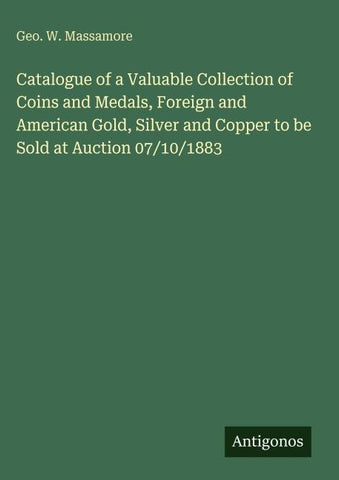 Catalogue of a Valuable Collection of Coins and Medals, Foreign and American Gold, Silver and Copper to be Sold at Auction 07/10/1883