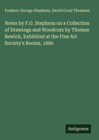 Notes by F.G. Stephens on a Collection of Drawings and Woodcuts by Thomas Bewick, Exhibited at the Fine Art Society's Rooms, 1880