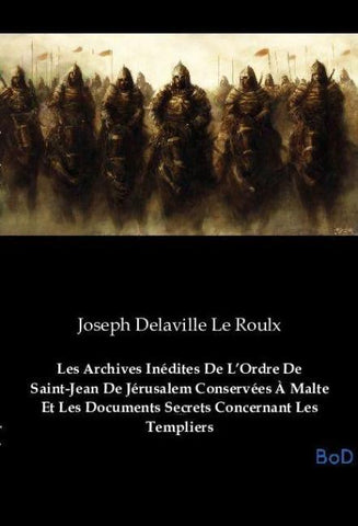 Les Archives Inédites De L'Ordre De Saint-Jean De Jérusalem Conservées À Malte Et Les Documents Secrets Concernant Les Templiers