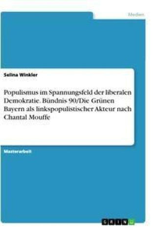 Populismus im Spannungsfeld der liberalen Demokratie. Bündnis 90/Die Grünen Bayern als linkspopulistischer Akteur nach Chantal Mouffe