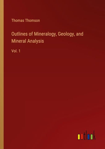 Outlines of Mineralogy, Geology, and Mineral Analysis