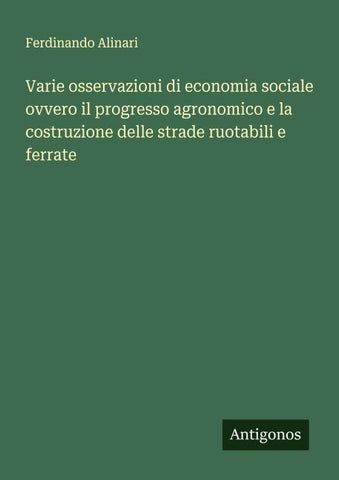 Varie osservazioni di economia sociale ovvero il progresso agronomico e la costruzione delle strade ruotabili e ferrate