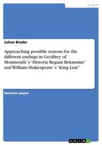 Approaching possible reasons for the different endings in Geoffrey of Monmouth´s "Historia Regum Britanniae"  and   William Shakespeare´s "King Lear"