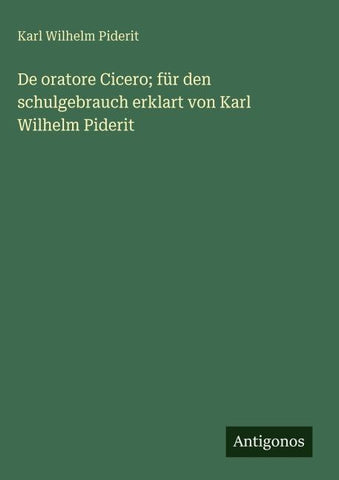 De oratore Cicero; für den schulgebrauch erklart von Karl Wilhelm Piderit