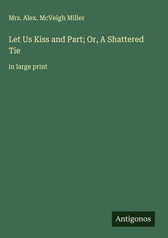 Let Us Kiss and Part; Or, A Shattered Tie