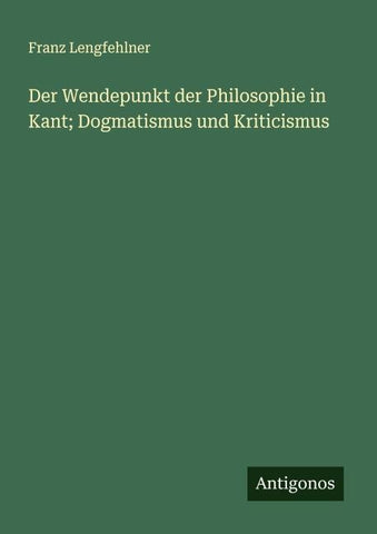 Der Wendepunkt der Philosophie in Kant; Dogmatismus und Kriticismus