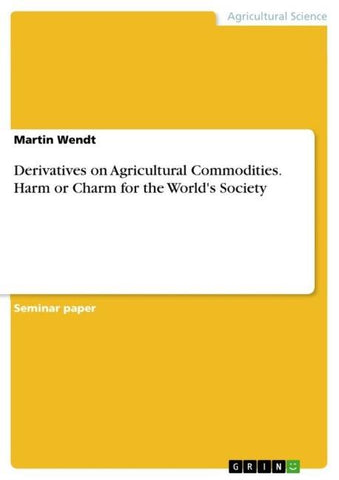 Derivatives on Agricultural Commodities. Harm or Charm for the World's Society