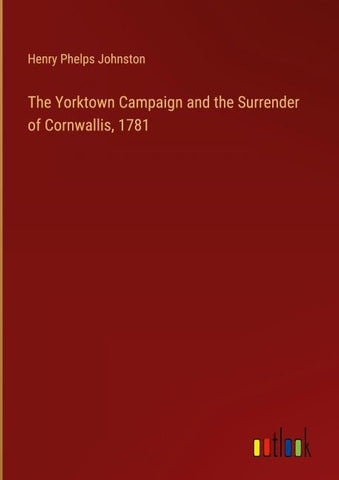 The Yorktown Campaign and the Surrender of Cornwallis, 1781