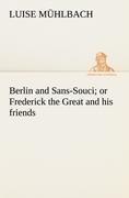 Berlin and Sans-Souci; or Frederick the Great and his friends