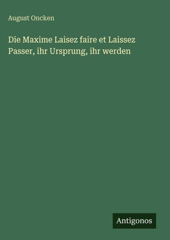 Die Maxime Laisez faire et Laissez Passer, ihr Ursprung, ihr werden