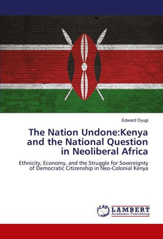 The Nation Undone:Kenya and the National Question in Neoliberal Africa
