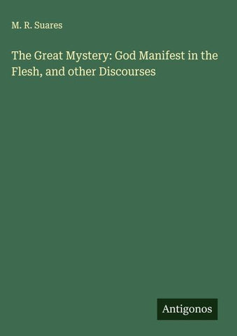 The Great Mystery: God Manifest in the Flesh, and other Discourses