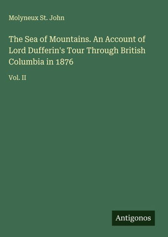 The Sea of Mountains. An Account of Lord Dufferin's Tour Through British Columbia in 1876