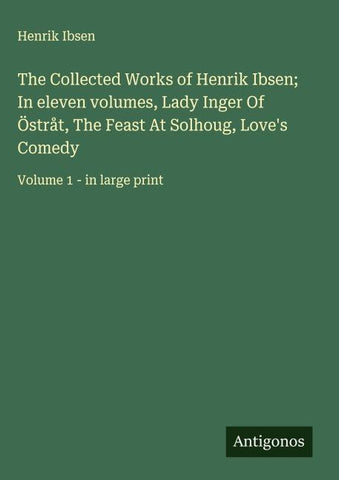 The Collected Works of Henrik Ibsen; In eleven volumes, Lady Inger Of Östråt, The Feast At Solhoug, Love's Comedy