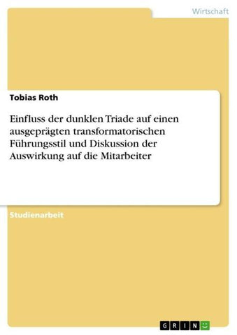 Einfluss der dunklen Triade auf einen ausgeprägten transformatorischen Führungsstil und Diskussion der Auswirkung auf die Mitarbeiter
