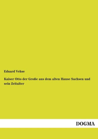 Kaiser Otto der Große aus dem alten Hause Sachsen und sein Zeitalter