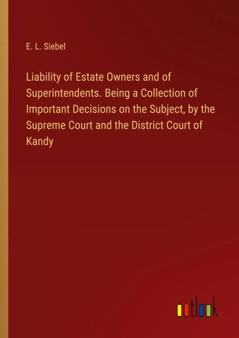 Liability of Estate Owners and of Superintendents. Being a Collection of Important Decisions on the Subject, by the Supreme Court and the District Court of Kandy