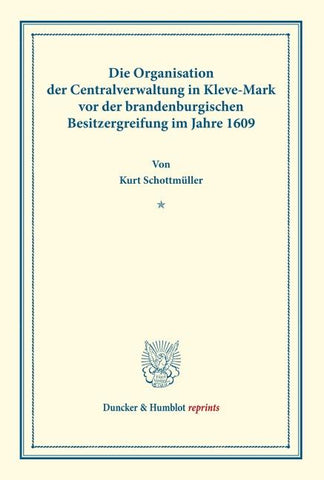 Die Organisation der Centralverwaltung in Kleve-Mark vor der brandenburgischen Besitzergreifung im Jahre 1609.