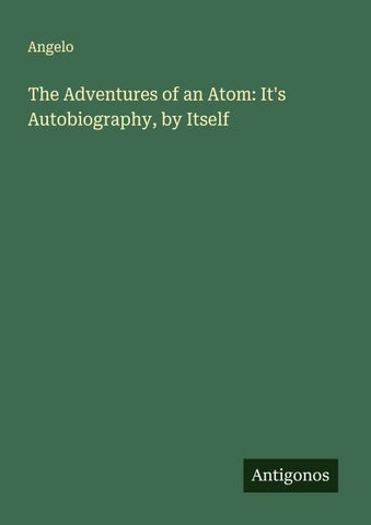 The Adventures of an Atom: It's Autobiography, by Itself