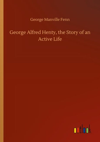 George Alfred Henty, the Story of an Active Life