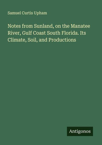 Notes from Sunland, on the Manatee River, Gulf Coast South Florida. Its Climate, Soil, and Productions