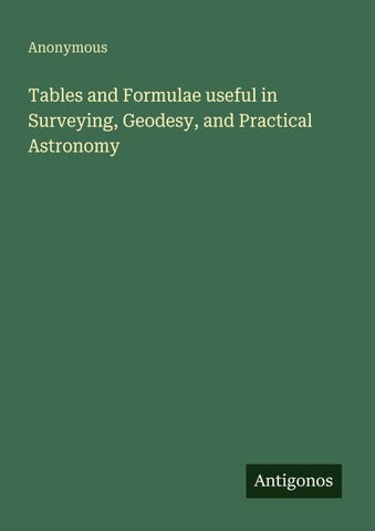 Tables and Formulae useful in Surveying, Geodesy, and Practical Astronomy