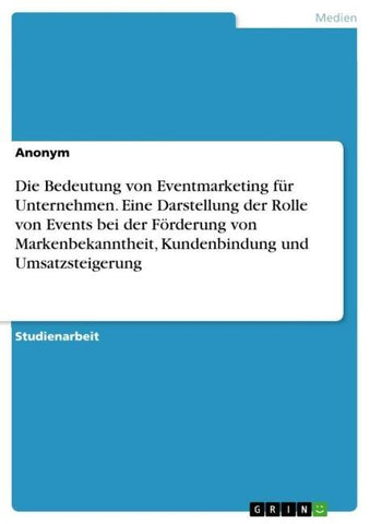Die Bedeutung von Eventmarketing für Unternehmen. Eine Darstellung der Rolle von Events bei der Förderung von Markenbekanntheit, Kundenbindung und Umsatzsteigerung