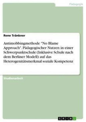 Antimobbingmethode "No Blame Approach". Pädagogischer Nutzen in einer Schwerpunktschule (Inklusive Schule nach dem Berliner Modell) auf das Heterogenitätsmerkmal soziale Kompetenz