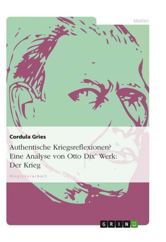 Authentische Kriegsreflexionen? Eine Analyse von Otto Dix' Werk: Der Krieg