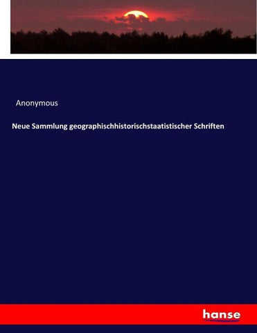 Neue Sammlung geographischhistorischstaatistischer Schriften