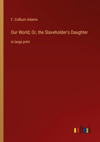 Our World; Or, the Slaveholder's Daughter