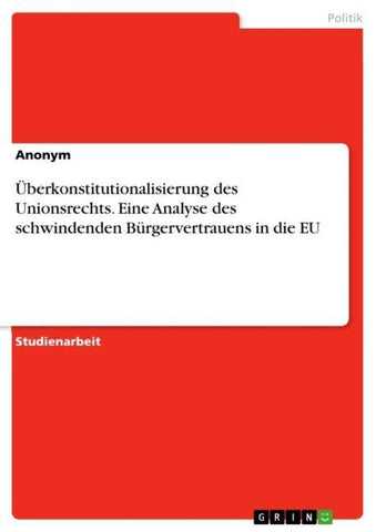 Überkonstitutionalisierung des Unionsrechts. Eine Analyse des schwindenden Bürgervertrauens in die EU