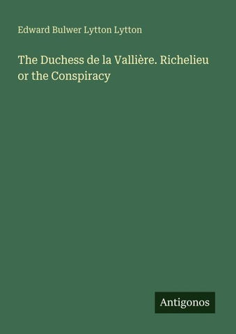 The Duchess de la Vallière. Richelieu or the Conspiracy