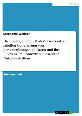Die Strategien der ,,Hydra'' Facebook zur subtilen Generierung von personenbezogenen Daten und ihre Relevanz im Kontextz adoleszenten Nutzerverhaltens