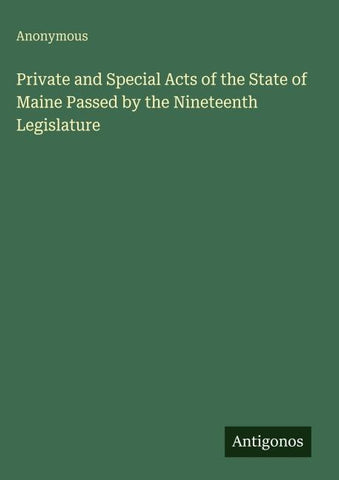 Private and Special Acts of the State of Maine Passed by the Nineteenth Legislature
