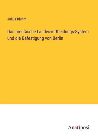 Das preußische Landesvertheidungs-System und die Befestigung von Berlin