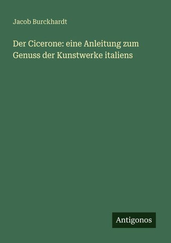 Der Cicerone: eine Anleitung zum Genuss der Kunstwerke italiens