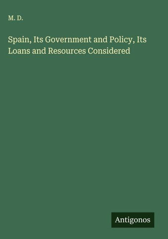 Spain, Its Government and Policy, Its Loans and Resources Considered