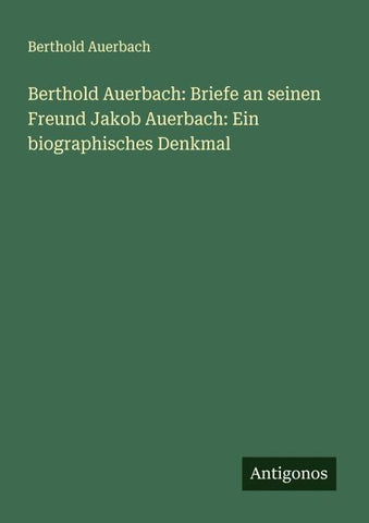Berthold Auerbach: Briefe an seinen Freund Jakob Auerbach: Ein biographisches Denkmal