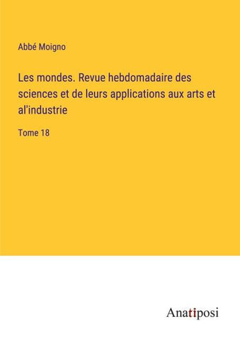 Les mondes. Revue hebdomadaire des sciences et de leurs applications aux arts et al'industrie
