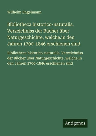 Bibliotheca historico-naturalis. Verzeichniss der Bücher über Naturgeschichte, welche.in den Jahren 1700-1846 erschienen sind