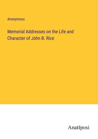 Memorial Addresses on the Life and Character of John B. Rice