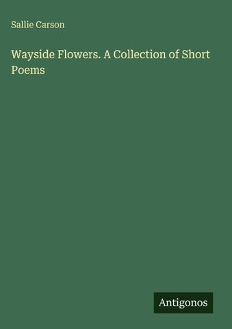 Wayside Flowers. A Collection of Short Poems