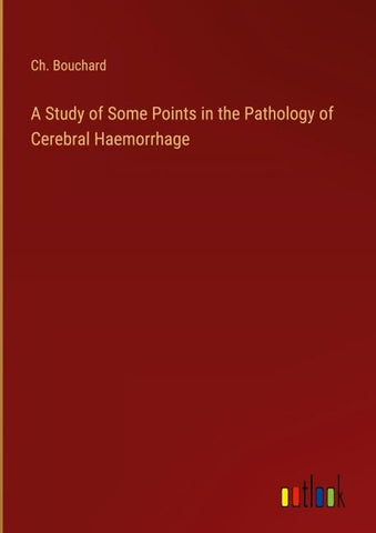 A Study of Some Points in the Pathology of Cerebral Haemorrhage