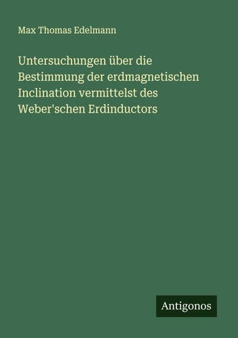 Untersuchungen über die Bestimmung der erdmagnetischen Inclination vermittelst des Weber'schen Erdinductors