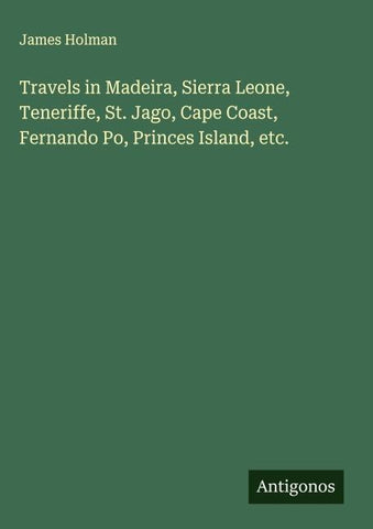 Travels in Madeira, Sierra Leone, Teneriffe, St. Jago, Cape Coast, Fernando Po, Princes Island, etc.