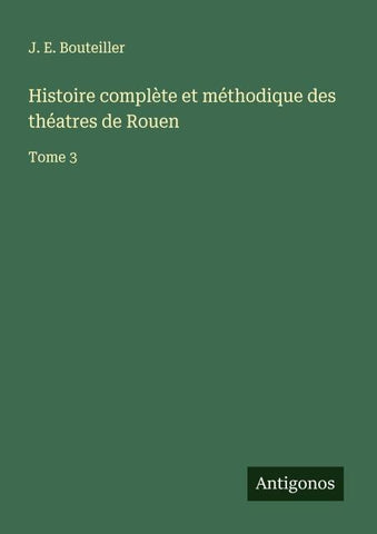 Histoire complète et méthodique des théatres de Rouen
