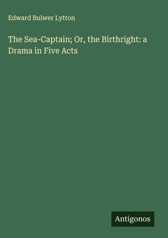 The Sea-Captain; Or, the Birthright: a Drama in Five Acts