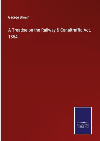 A Treatise on the Railway & Canaltraffic Act, 1854