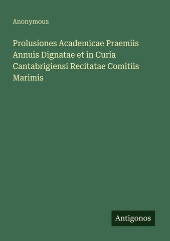 Prolusiones Academicae Praemiis Annuis Dignatae et in Curia Cantabrigiensi Recitatae Comitiis Marimis
